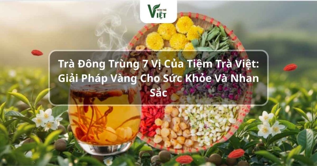 Trà đông trùng 7 vị giải pháp cho sức khỏe