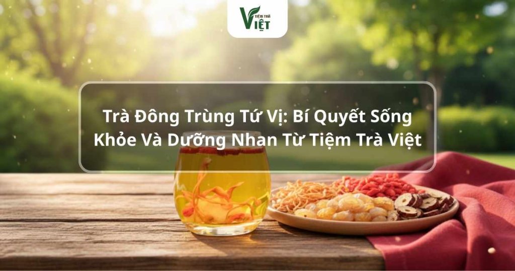 Trà đông trùng tứ vị tốt cho sức khỏe